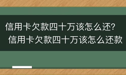 信用卡欠款四十万该怎么还？ 信用卡欠款四十万该怎么还款