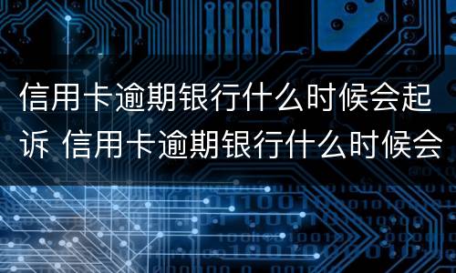 信用卡逾期银行什么时候会起诉 信用卡逾期银行什么时候会起诉你