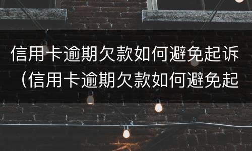 信用卡逾期欠款如何避免起诉（信用卡逾期欠款如何避免起诉对方）