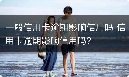 一般信用卡逾期影响信用吗 信用卡逾期影响信用吗?