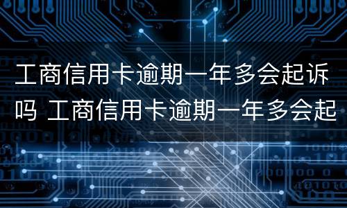 工商信用卡逾期一年多会起诉吗 工商信用卡逾期一年多会起诉吗怎么办