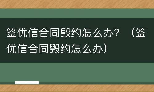 签优信合同毁约怎么办？（签优信合同毁约怎么办）
