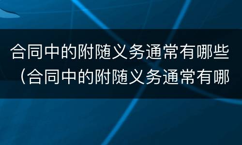 合同中的附随义务通常有哪些（合同中的附随义务通常有哪些内容）