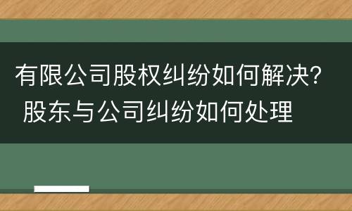有限公司股权纠纷如何解决？ 股东与公司纠纷如何处理
