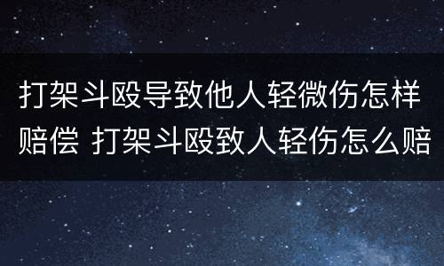 打架斗殴导致他人轻微伤怎样赔偿 打架斗殴致人轻伤怎么赔偿