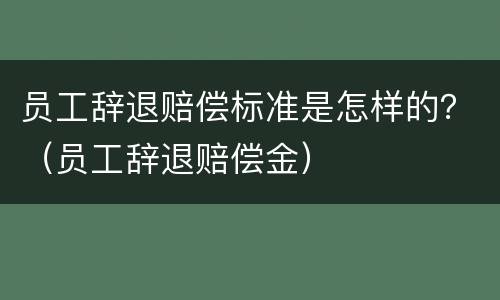 员工辞退赔偿标准是怎样的？（员工辞退赔偿金）
