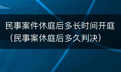 民事案件休庭后多长时间开庭（民事案休庭后多久判决）