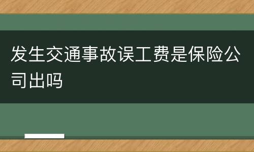 发生交通事故误工费是保险公司出吗