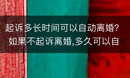 起诉多长时间可以自动离婚？ 如果不起诉离婚,多久可以自动离婚