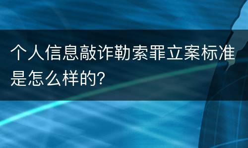个人信息敲诈勒索罪立案标准是怎么样的？