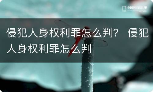 侵犯人身权利罪怎么判？ 侵犯人身权利罪怎么判
