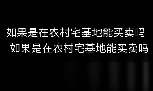如果是在农村宅基地能买卖吗 如果是在农村宅基地能买卖吗