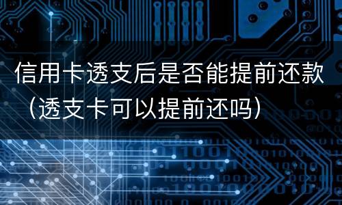 信用卡透支后是否能提前还款（透支卡可以提前还吗）