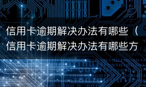 信用卡逾期解决办法有哪些（信用卡逾期解决办法有哪些方法）