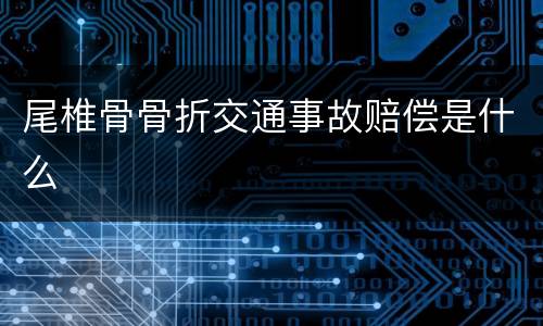尾椎骨骨折交通事故赔偿是什么