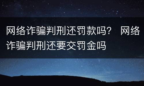 网络诈骗判刑还罚款吗？ 网络诈骗判刑还要交罚金吗