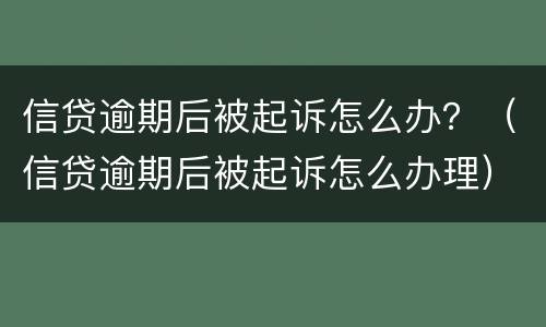 信贷逾期后被起诉怎么办？（信贷逾期后被起诉怎么办理）