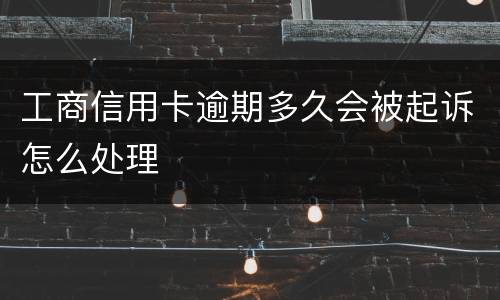 工商信用卡逾期多久会被起诉怎么处理