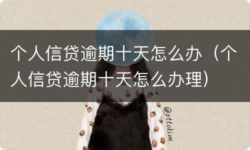 个人信贷逾期十天怎么办（个人信贷逾期十天怎么办理）
