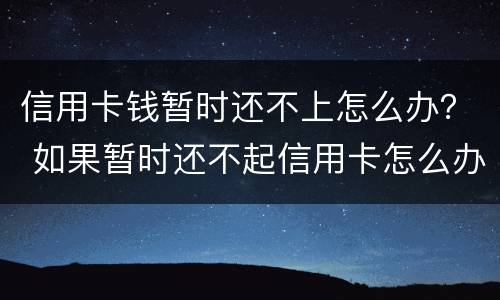 信用卡钱暂时还不上怎么办？ 如果暂时还不起信用卡怎么办
