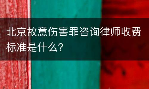 北京故意伤害罪咨询律师收费标准是什么？