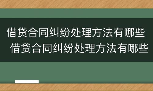 借贷合同纠纷处理方法有哪些 借贷合同纠纷处理方法有哪些规定