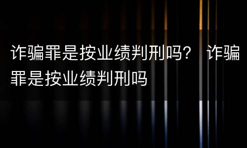 诈骗罪是按业绩判刑吗？ 诈骗罪是按业绩判刑吗