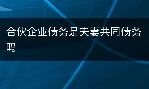 合伙企业债务是夫妻共同债务吗