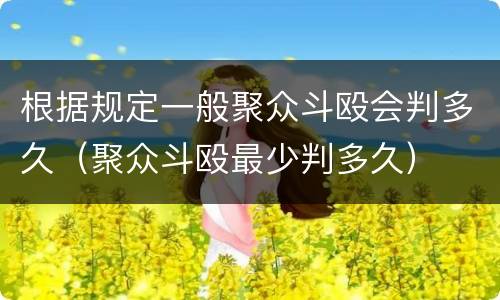 根据规定一般聚众斗殴会判多久（聚众斗殴最少判多久）