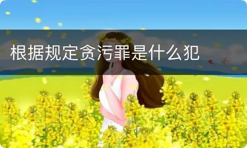 根据规定贪污罪是什么犯