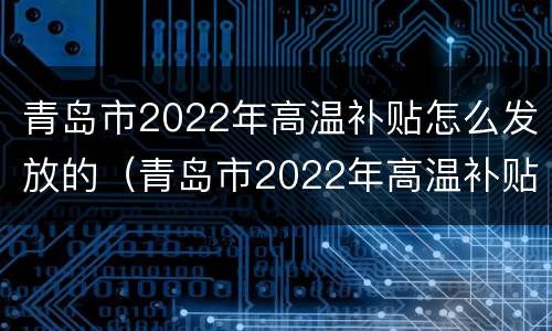 青岛市2022年高温补贴怎么发放的（青岛市2022年高温补贴怎么发放的啊）
