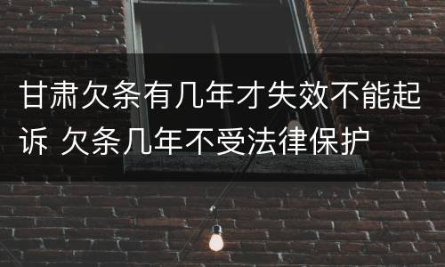 甘肃欠条有几年才失效不能起诉 欠条几年不受法律保护