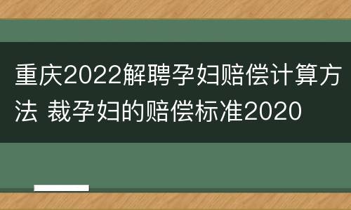 重庆2022解聘孕妇赔偿计算方法 裁孕妇的赔偿标准2020