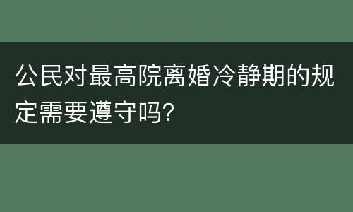 公民对最高院离婚冷静期的规定需要遵守吗？