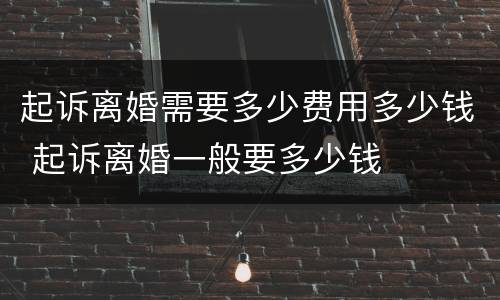 起诉离婚需要多少费用多少钱 起诉离婚一般要多少钱