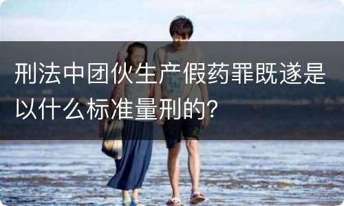 刑法中团伙生产假药罪既遂是以什么标准量刑的？