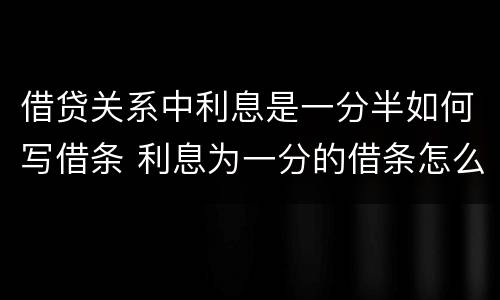 借贷关系中利息是一分半如何写借条 利息为一分的借条怎么写
