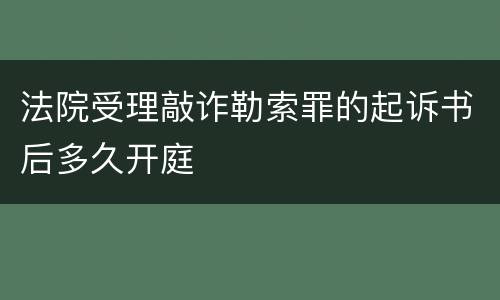 法院受理敲诈勒索罪的起诉书后多久开庭