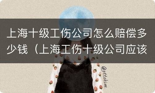上海十级工伤公司怎么赔偿多少钱（上海工伤十级公司应该赔多少钱）