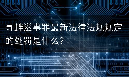 寻衅滋事罪最新法律法规规定的处罚是什么？