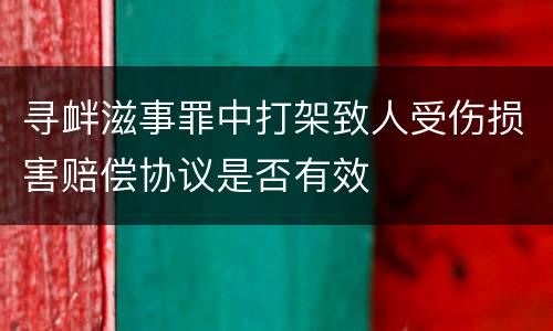 寻衅滋事罪中打架致人受伤损害赔偿协议是否有效