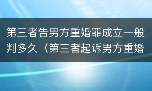 第三者告男方重婚罪成立一般判多久（第三者起诉男方重婚）