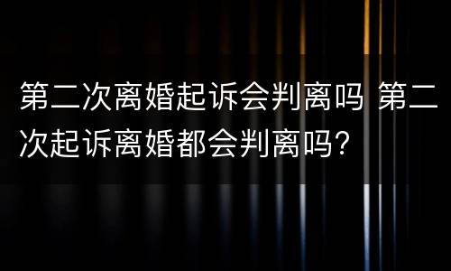 第二次离婚起诉会判离吗 第二次起诉离婚都会判离吗?