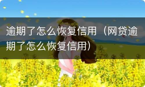 逾期了怎么恢复信用（网贷逾期了怎么恢复信用）