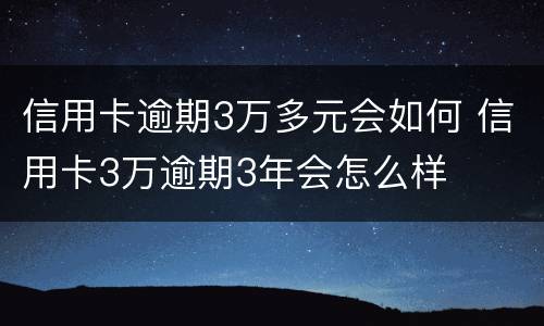 信用卡逾期3万多元会如何 信用卡3万逾期3年会怎么样