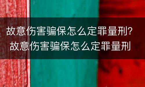 故意伤害骗保怎么定罪量刑？ 故意伤害骗保怎么定罪量刑