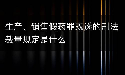 生产、销售假药罪既遂的刑法裁量规定是什么