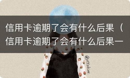 信用卡逾期了会有什么后果（信用卡逾期了会有什么后果一方元）