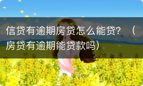 信贷有逾期房贷怎么能贷？（房贷有逾期能贷款吗）