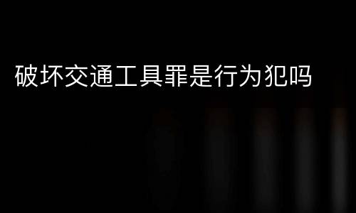 破坏交通工具罪是行为犯吗